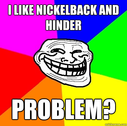 I like Nickelback and Hinder Problem?  Troll Face