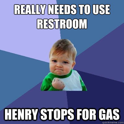 Really needs to use restroom Henry stops for gas  Success Kid