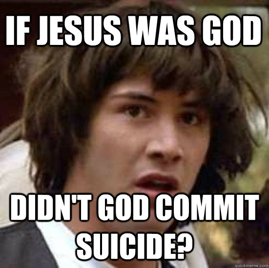 If Jesus was god didn't god commit suicide?   conspiracy keanu