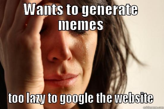 FWP ! :) - WANTS TO GENERATE MEMES TOO LAZY TO GOOGLE THE WEBSITE First World Problems