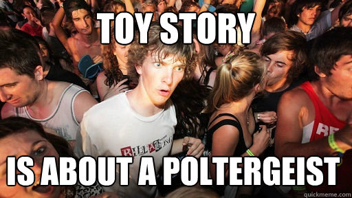 toy story is about a poltergeist - toy story is about a poltergeist  Sudden Clarity Clarence