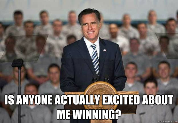  is anyone actually excited about me winning?  Mitt Romney