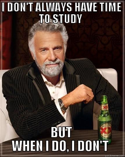 I DON'T ALWAYS HAVE TIME TO STUDY  BUT WHEN I DO, I DON'T  The Most Interesting Man In The World