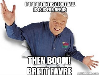 If if if if Fantasy Football
is is is for Nerds Then BOOM!
Brett Favre  Obvious John Madden