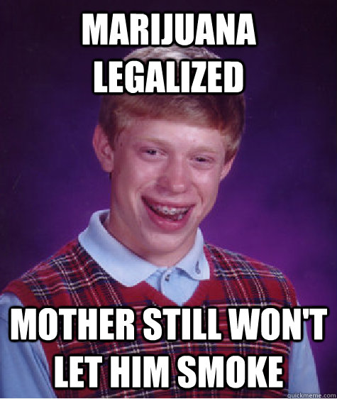 Marijuana Legalized Mother still won't let him smoke   Bad Luck Brian