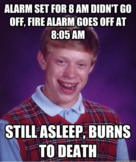 Alarm set for 8 AM didn't go off, fire alarm goes off at 8:05 AM still asleep, burns to death  Bad Luck Brian