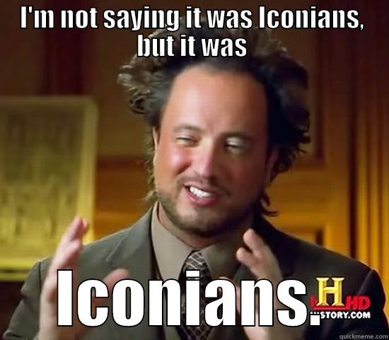 I'M NOT SAYING IT WAS ICONIANS, BUT IT WAS ICONIANS. Ancient Aliens