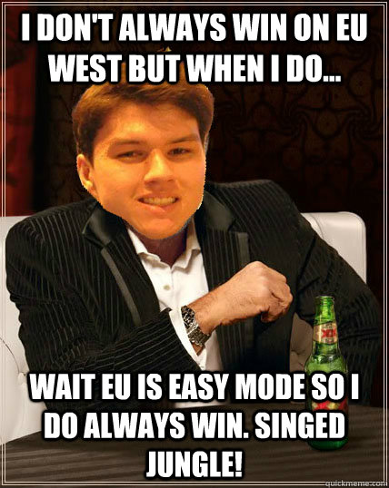 I don't always win on EU West but when i do... Wait EU is easy mode so i do always win. SINGED JUNGLE!  Most Interesting Dyrus