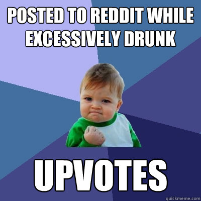 posted to reddit while excessively drunk upvotes  Success Kid