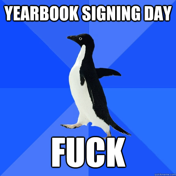 yearbook signing day Fuck  Socially Awkward Penguin