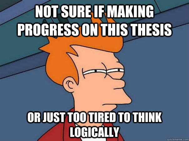 Not sure if making progress on this thesis Or just too tired to think logically - Not sure if making progress on this thesis Or just too tired to think logically  Futurama Fry