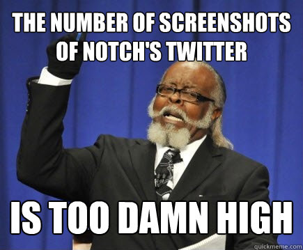 the number of screenshots of notch's twitter is too damn high  Too Damn High