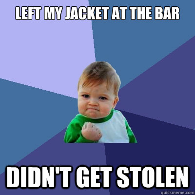 Left my jacket at the bar didn't get stolen  Success Kid