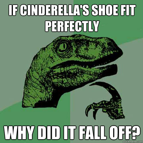 If cinderella's shoe fit perfectly Why did it fall off?  Philosoraptor