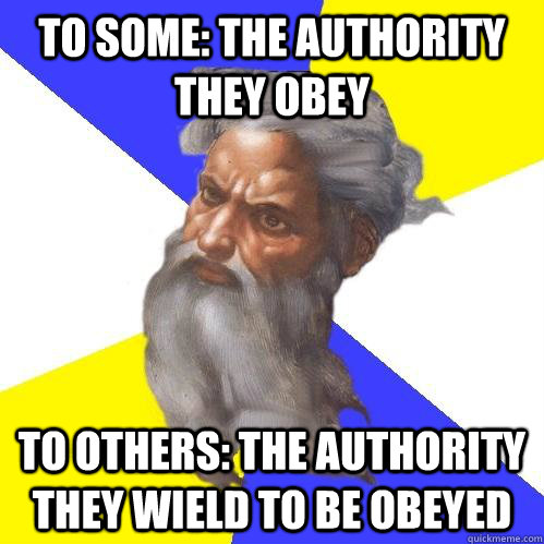 To some: the authority they obey To others: the authority they wield to be obeyed  Advice God