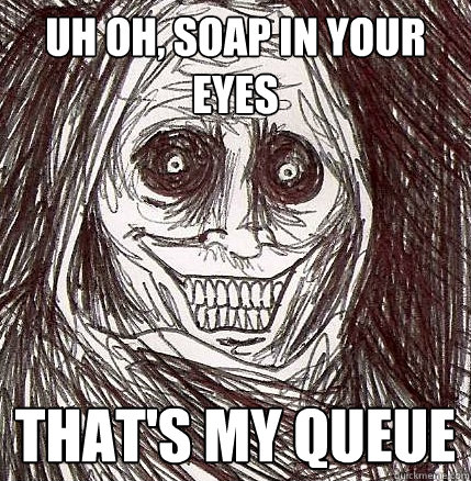 Uh oh, soap in your eyes that's my queue  Horrifying Houseguest