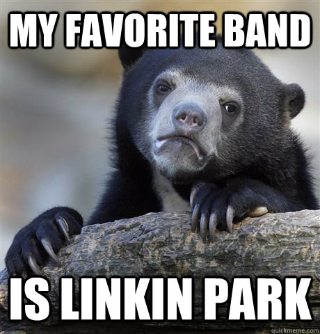 My favorite band Is Linkin Park  Confession Bear