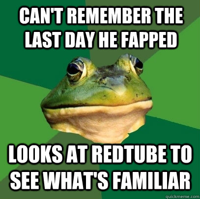 Can't remember the last day he fapped looks at redtube to see what's familiar - Can't remember the last day he fapped looks at redtube to see what's familiar  Foul Bachelor Frog