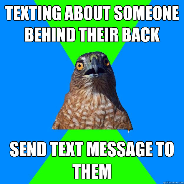 Texting about someone behind their back send text message to them - Texting about someone behind their back send text message to them  Hawkward