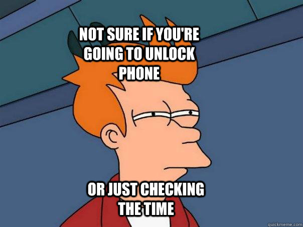 Not sure if you're going to unlock phone Or just checking the time  Futurama Fry