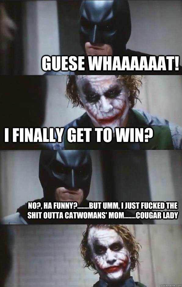 Guese whaaaaAAT! I finally get to win? NO?, ha funny?........But umm, I just fucked the shit outta catwomans' mom........Cougar lady - Guese whaaaaAAT! I finally get to win? NO?, ha funny?........But umm, I just fucked the shit outta catwomans' mom........Cougar lady  Batman Panel