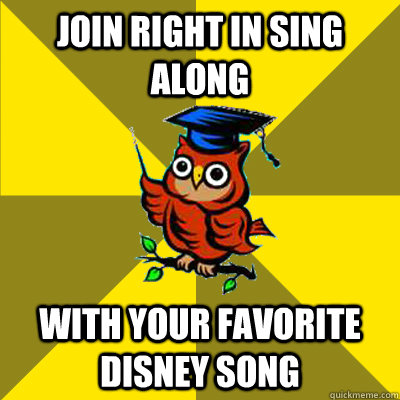 Join Right in sing along with your favorite disney song  Observational Owl