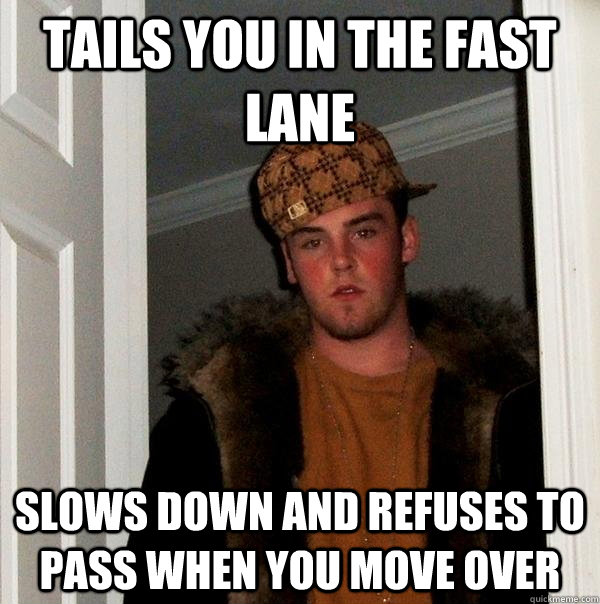 Tails you in the fast lane Slows down and refuses to pass when you move over  Scumbag Steve