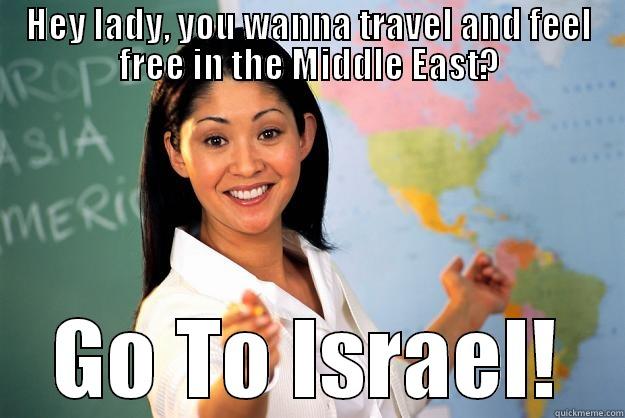 HEY LADY, YOU WANNA TRAVEL AND FEEL FREE IN THE MIDDLE EAST? GO TO ISRAEL! Unhelpful High School Teacher