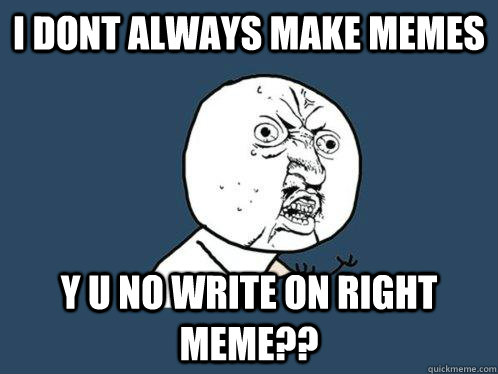 i dont always make memes y u no write on right meme??  Y U No