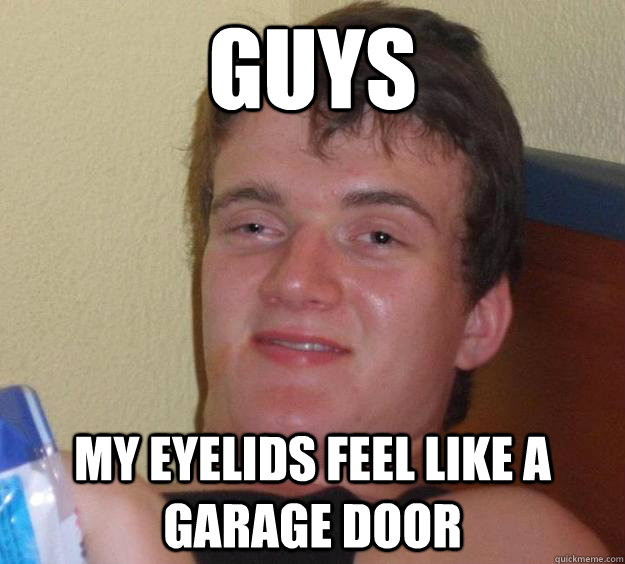 guys my eyelids feel like a garage door  10 Guy