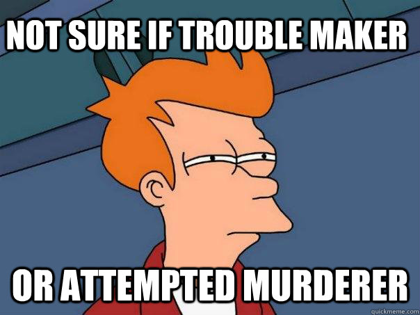 Not sure if trouble maker Or attempted murderer  Futurama Fry