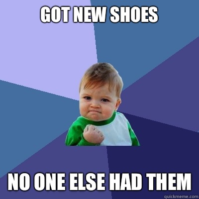 Got new shoes No one else had them  Success Kid