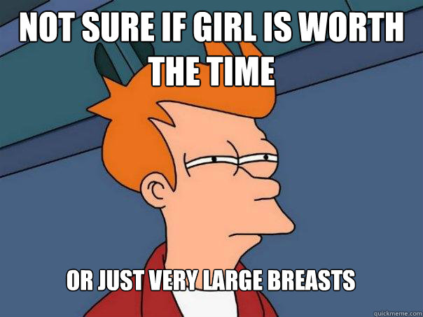 Not sure if girl is worth the time Or just very large breasts  Futurama Fry