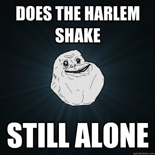 Does the Harlem Shake Still Alone - Does the Harlem Shake Still Alone  Forever Alone