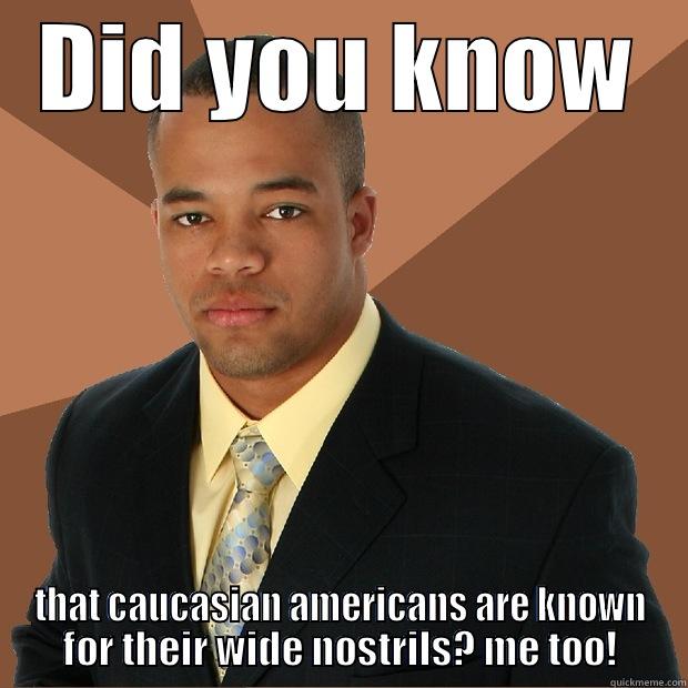 DID YOU KNOW THAT CAUCASIAN AMERICANS ARE KNOWN FOR THEIR WIDE NOSTRILS? ME TOO! Successful Black Man