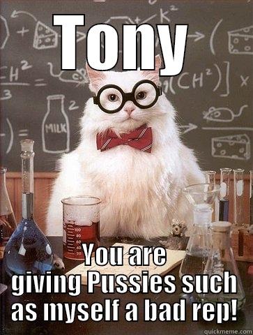 TONY YOU ARE GIVING PUSSIES SUCH AS MYSELF A BAD REP! Chemistry Cat