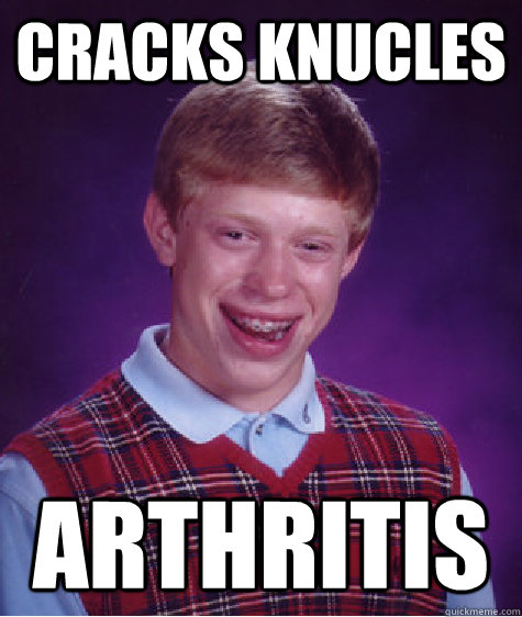 Cracks knucles arthritis - Cracks knucles arthritis  Bad Luck Brian