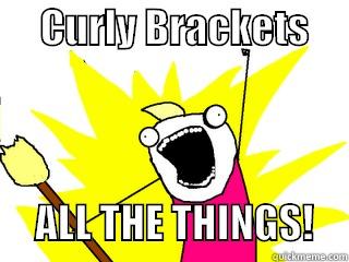      CURLY BRACKETS           ALL THE THINGS!    All The Things