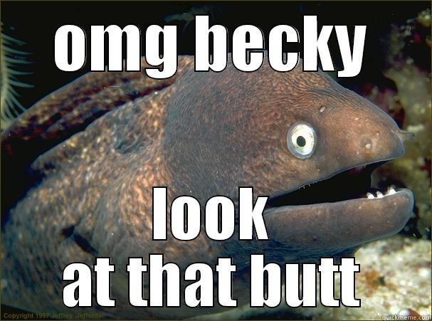 OMG BECKY LOOK AT THAT BUTT Bad Joke Eel