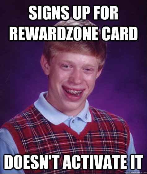 Signs up for rewardzone card Doesn't activate it  Bad Luck Brian