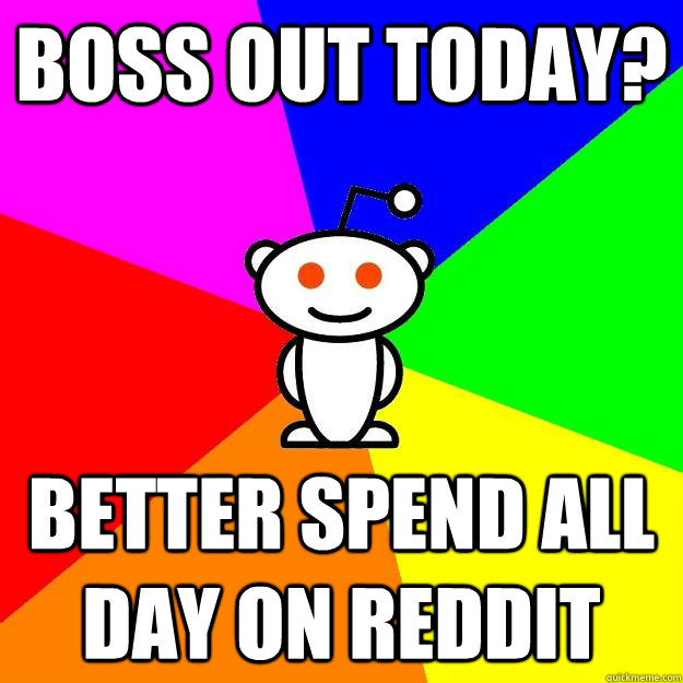 Boss out today? Better spend all day on reddit  Reddit Alien