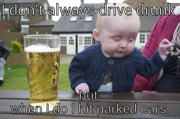 I DON'T ALWAYS DRIVE DRUNK  BUT WHEN I DO I HIT PARKED CARS drunk baby