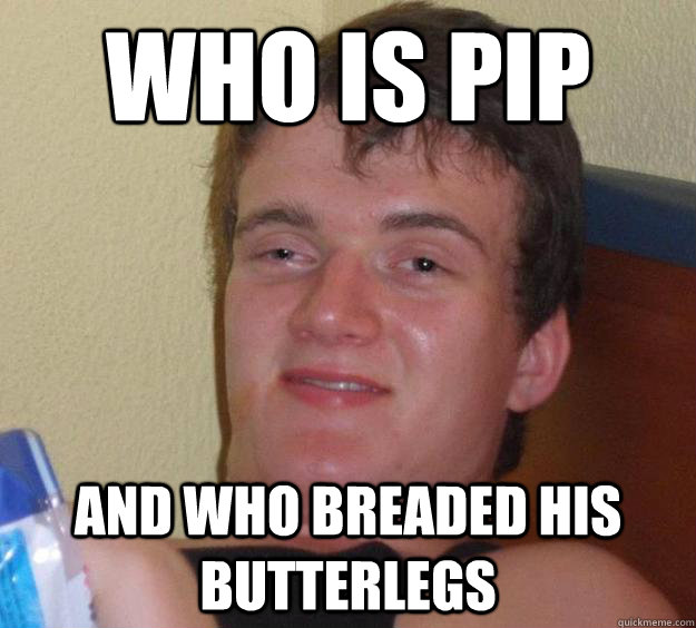 Who is Pip and who breaded his butterlegs  10 Guy