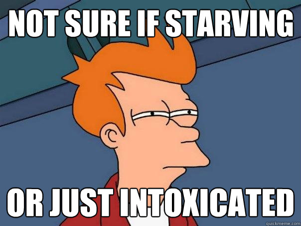 not sure if starving or just intoxicated  Futurama Fry