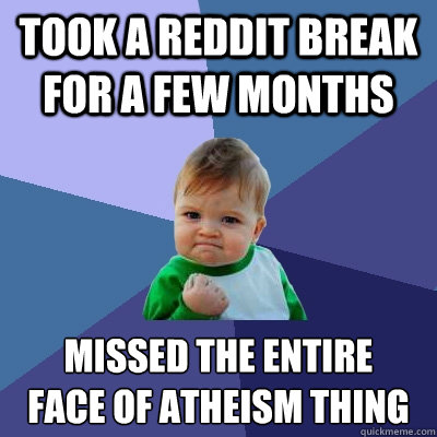 Took a Reddit break for a few months Missed the entire 
face of atheism thing  Success Kid