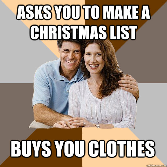 Asks you to make a Christmas list buys you clothes - Asks you to make a Christmas list buys you clothes  Scumbag Parents