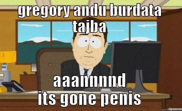 GREGORY ANDU BURDATA TAJBA AAANNNND ITS GONE PENIS aaaand its gone