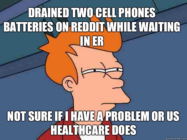 Drained two cell phones batteries on reddit while waiting in ER Not sure if I have a problem or US healthcare does  Futurama Fry