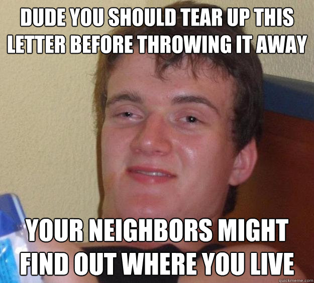 dude you should tear up this letter before throwing it away your neighbors might find out where you live - dude you should tear up this letter before throwing it away your neighbors might find out where you live  10 Guy