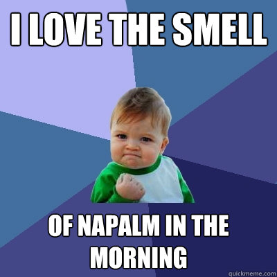 I love the smell of napalm in the morning - I love the smell of napalm in the morning  Success Kid